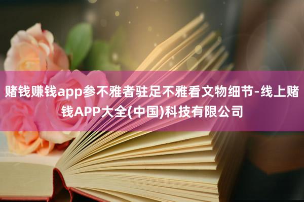 赌钱赚钱app参不雅者驻足不雅看文物细节-线上赌钱APP大全(中国)科技有限公司