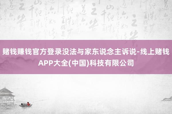 赌钱赚钱官方登录没法与家东说念主诉说-线上赌钱APP大全(中国)科技有限公司