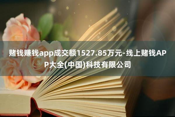 赌钱赚钱app成交额1527.85万元-线上赌钱APP大全(中国)科技有限公司