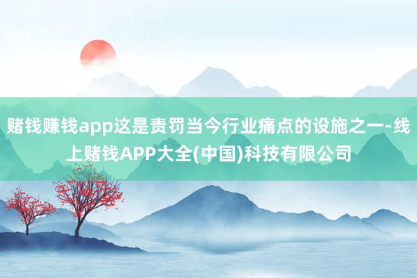 赌钱赚钱app这是责罚当今行业痛点的设施之一-线上赌钱APP大全(中国)科技有限公司
