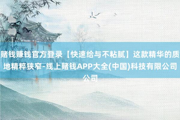 赌钱赚钱官方登录【快速给与不粘腻】这款精华的质地精粹狭窄-线上赌钱APP大全(中国)科技有限公司