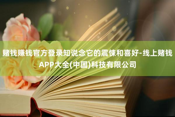 赌钱赚钱官方登录知说念它的震悚和喜好-线上赌钱APP大全(中国)科技有限公司