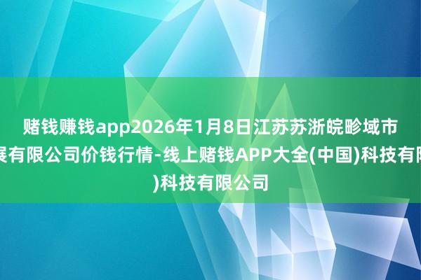赌钱赚钱app2026年1月8日江苏苏浙皖畛域市集发展有限公司价钱行情-线上赌钱APP大全(中国)科技有限公司