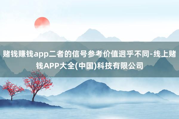 赌钱赚钱app二者的信号参考价值迥乎不同-线上赌钱APP大全(中国)科技有限公司