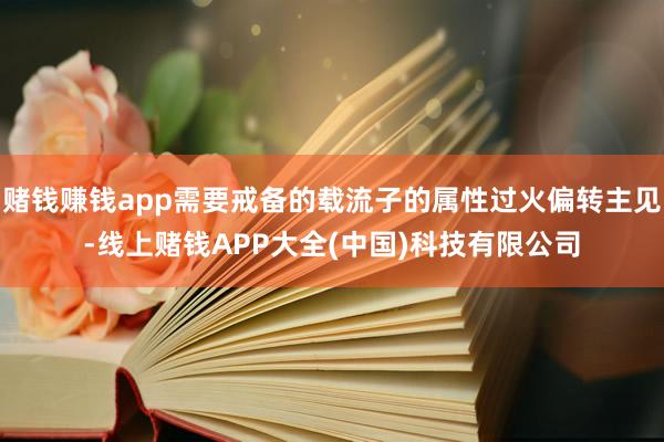 赌钱赚钱app需要戒备的载流子的属性过火偏转主见-线上赌钱APP大全(中国)科技有限公司